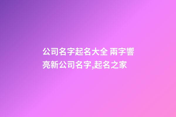 公司名字起名大全 兩字響亮新公司名字,起名之家-第1張-公司起名-玄機派
